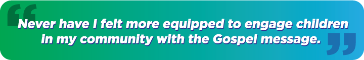 "Never have I felt more equipped to engage children in my community with the Gospel message."